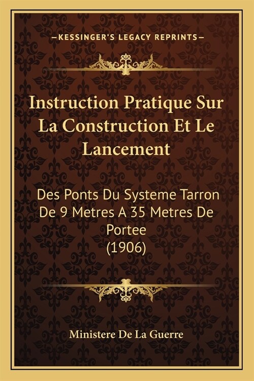 Instruction Pratique Sur La Construction Et Le Lancement: Des Ponts Du Systeme Tarron De 9 Metres A 35 Metres De Portee (1906) (Paperback)