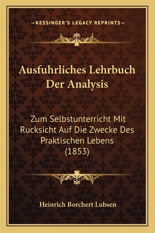 Ausfuhrliches Lehrbuch Der Analysis: Zum Selbstunterricht Mit Rucksicht Auf Die Zwecke Des Praktischen Lebens (1853) (Paperback)