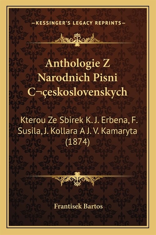 Anthologie Z Narodnich Pisni Ceskoslovenskych: Kterou Ze Sbirek K. J. Erbena, F. Susila, J. Kollara A J. V. Kamaryta (1874) (Paperback)