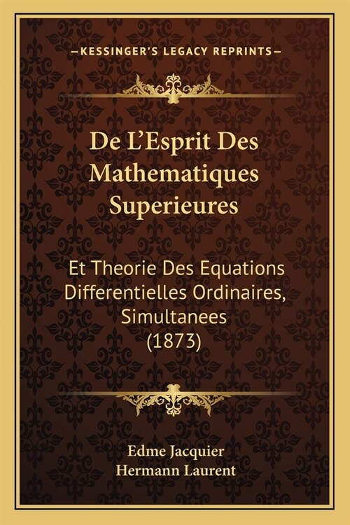 De LEsprit Des Mathematiques Superieures: Et Theorie Des Equations Differentielles Ordinaires, Simultanees (1873) (Paperback)