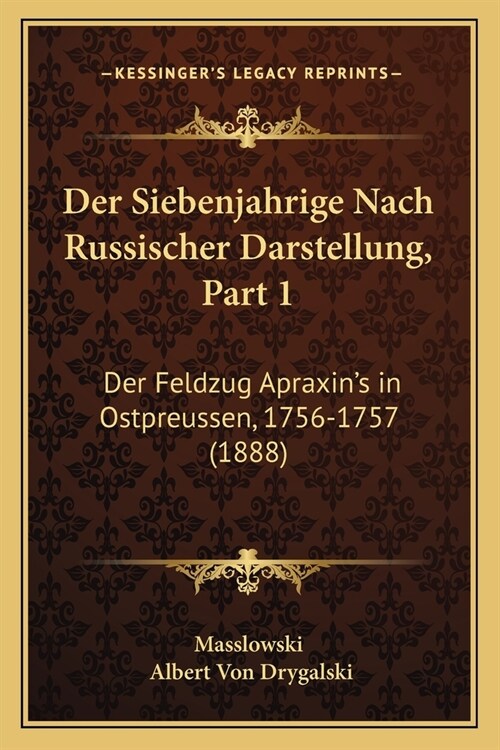 Der Siebenjahrige Nach Russischer Darstellung, Part 1: Der Feldzug Apraxins in Ostpreussen, 1756-1757 (1888) (Paperback)