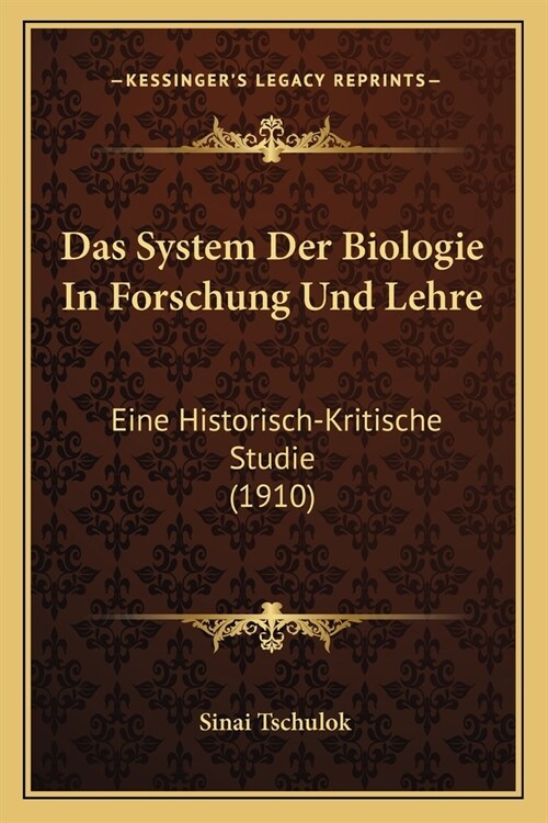 Das System Der Biologie In Forschung Und Lehre: Eine Historisch-Kritische Studie (1910) (Paperback)