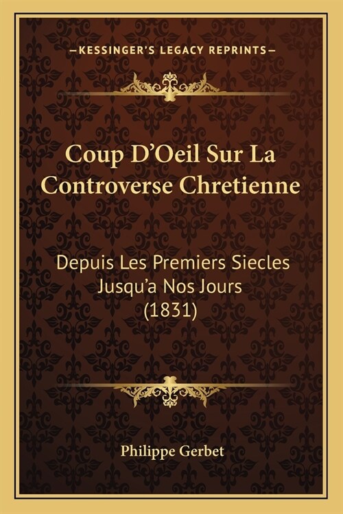 Coup DOeil Sur La Controverse Chretienne: Depuis Les Premiers Siecles Jusqua Nos Jours (1831) (Paperback)