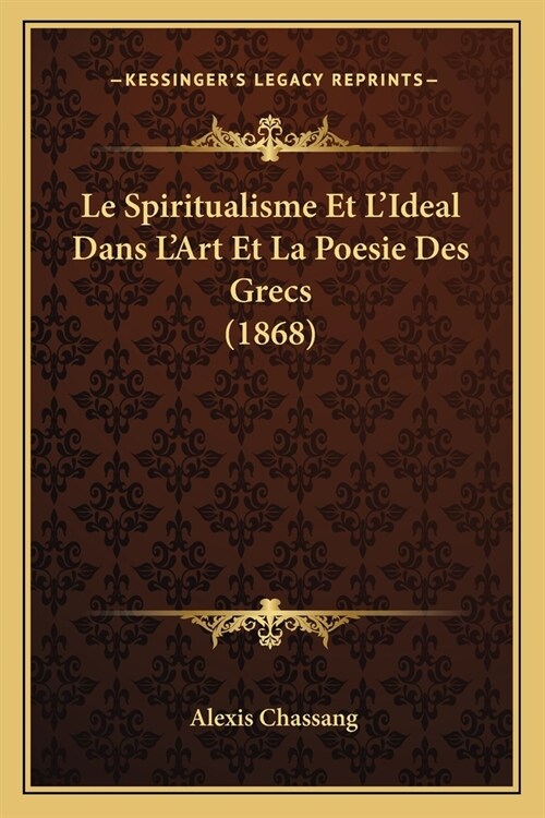 Le Spiritualisme Et LIdeal Dans LArt Et La Poesie Des Grecs (1868) (Paperback)