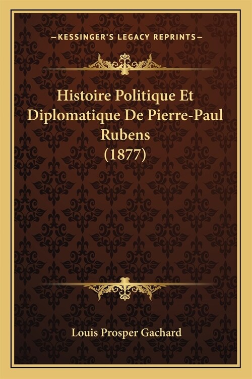 Histoire Politique Et Diplomatique De Pierre-Paul Rubens (1877) (Paperback)