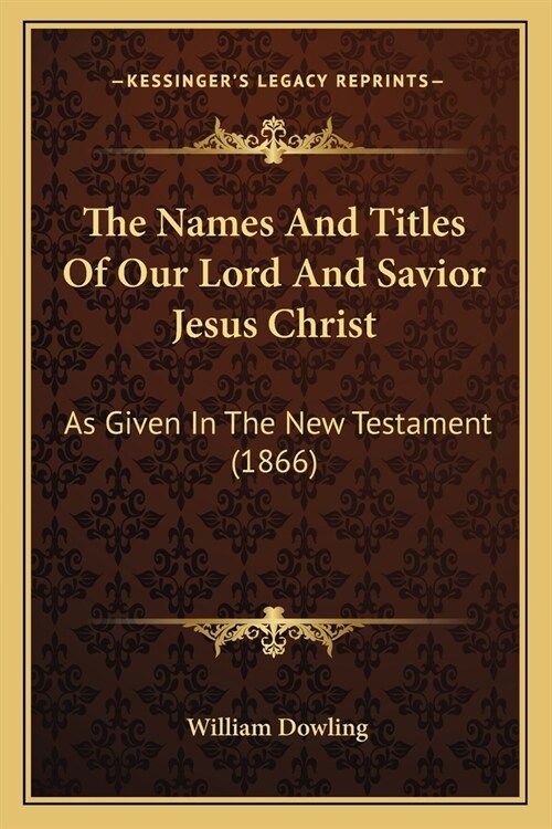 The Names And Titles Of Our Lord And Savior Jesus Christ: As Given In The New Testament (1866) (Paperback)