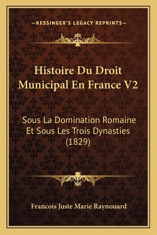 Histoire Du Droit Municipal En France V2: Sous La Domination Romaine Et Sous Les Trois Dynasties (1829) (Paperback)