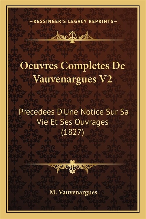 Oeuvres Completes De Vauvenargues V2: Precedees DUne Notice Sur Sa Vie Et Ses Ouvrages (1827) (Paperback)