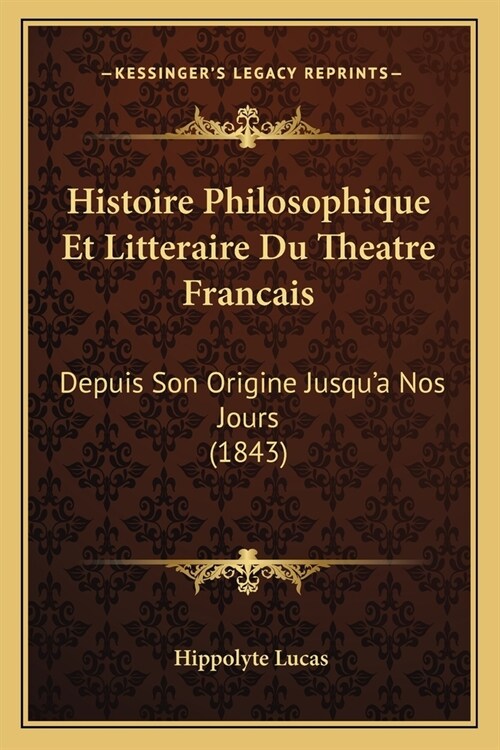 Histoire Philosophique Et Litteraire Du Theatre Francais: Depuis Son Origine Jusqua Nos Jours (1843) (Paperback)