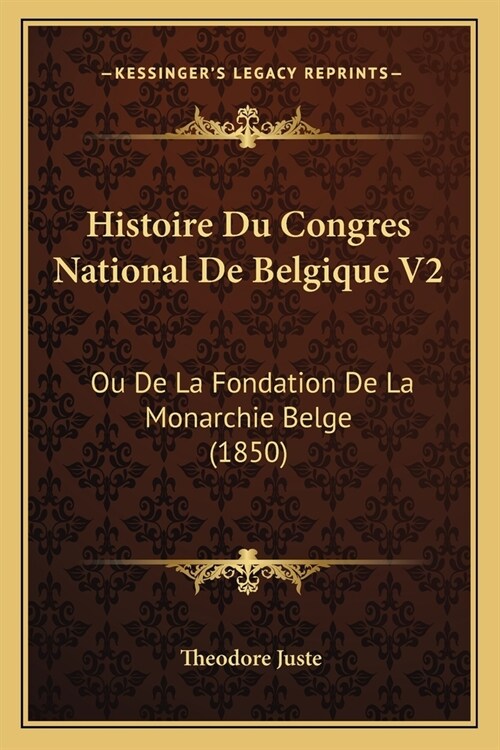 Histoire Du Congres National De Belgique V2: Ou De La Fondation De La Monarchie Belge (1850) (Paperback)