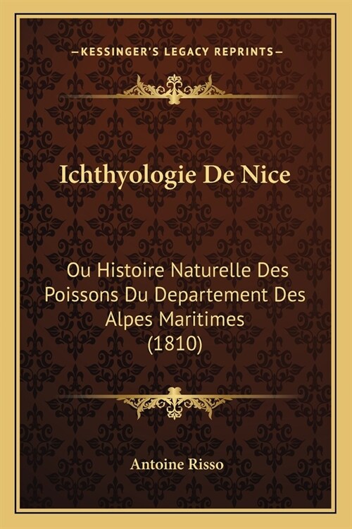 Ichthyologie De Nice: Ou Histoire Naturelle Des Poissons Du Departement Des Alpes Maritimes (1810) (Paperback)