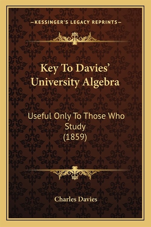 Key To Davies University Algebra: Useful Only To Those Who Study (1859) (Paperback)