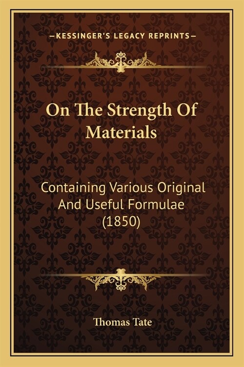 On The Strength Of Materials: Containing Various Original And Useful Formulae (1850) (Paperback)