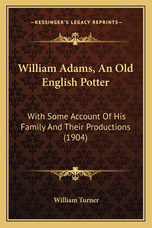 William Adams, An Old English Potter: With Some Account Of His Family And Their Productions (1904) (Paperback)