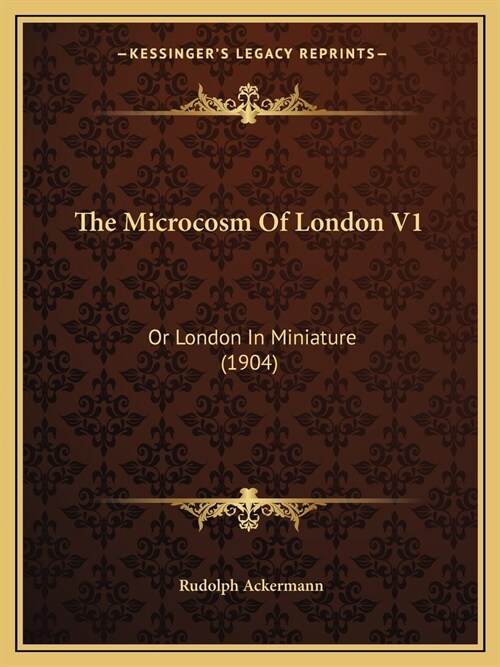 The Microcosm Of London V1: Or London In Miniature (1904) (Paperback)