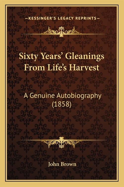 Sixty Years Gleanings From Lifes Harvest: A Genuine Autobiography (1858) (Paperback)