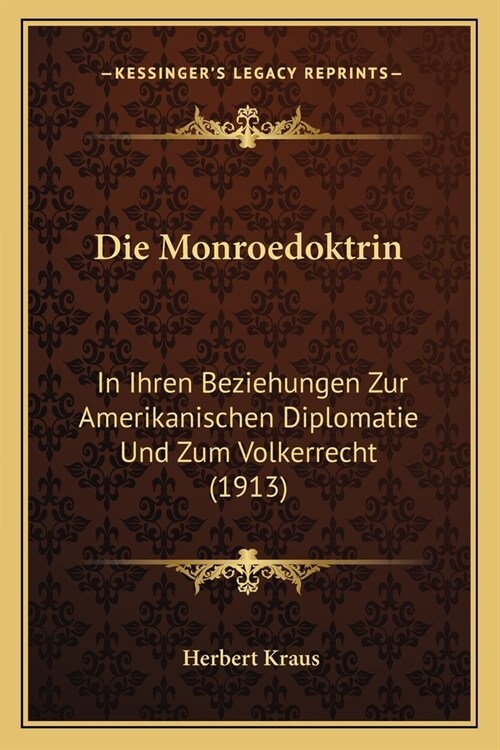 Die Monroedoktrin: In Ihren Beziehungen Zur Amerikanischen Diplomatie Und Zum Volkerrecht (1913) (Paperback)