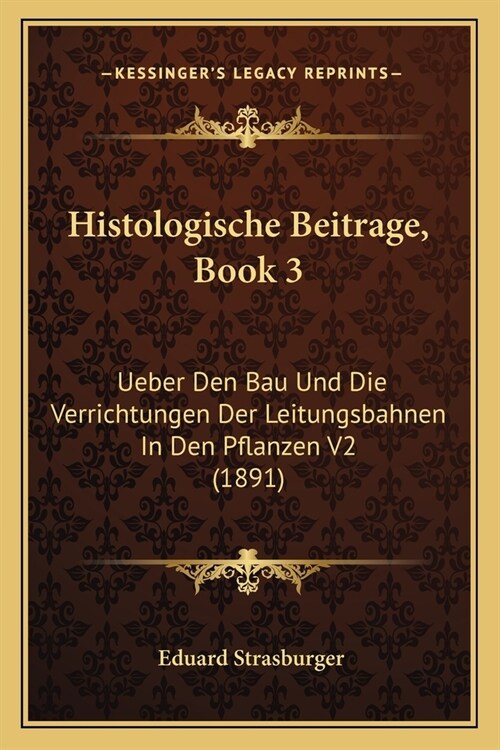 Histologische Beitrage, Book 3: Ueber Den Bau Und Die Verrichtungen Der Leitungsbahnen In Den Pflanzen V2 (1891) (Paperback)