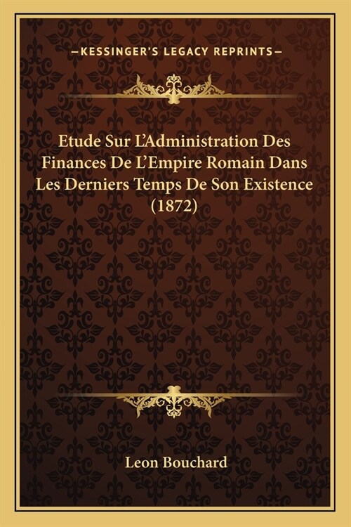 Etude Sur LAdministration Des Finances De LEmpire Romain Dans Les Derniers Temps De Son Existence (1872) (Paperback)