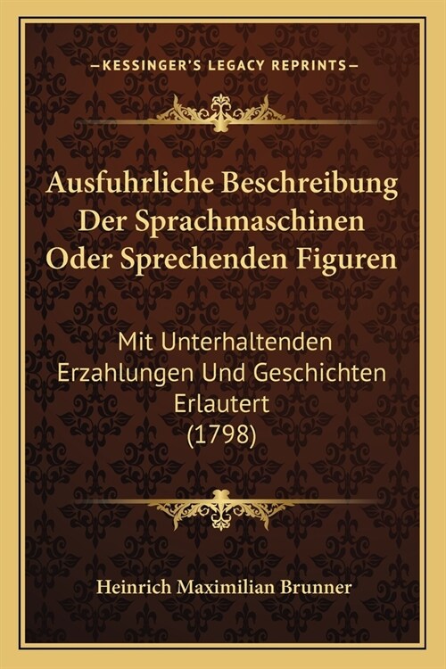 Ausfuhrliche Beschreibung Der Sprachmaschinen Oder Sprechenden Figuren: Mit Unterhaltenden Erzahlungen Und Geschichten Erlautert (1798) (Paperback)