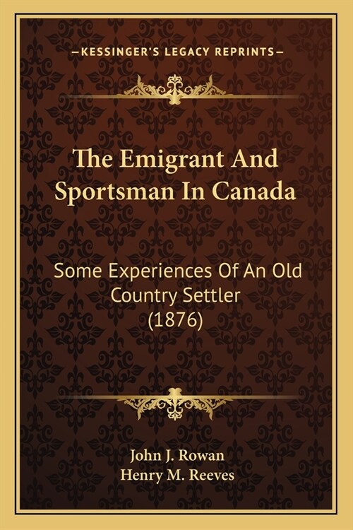 The Emigrant And Sportsman In Canada: Some Experiences Of An Old Country Settler (1876) (Paperback)