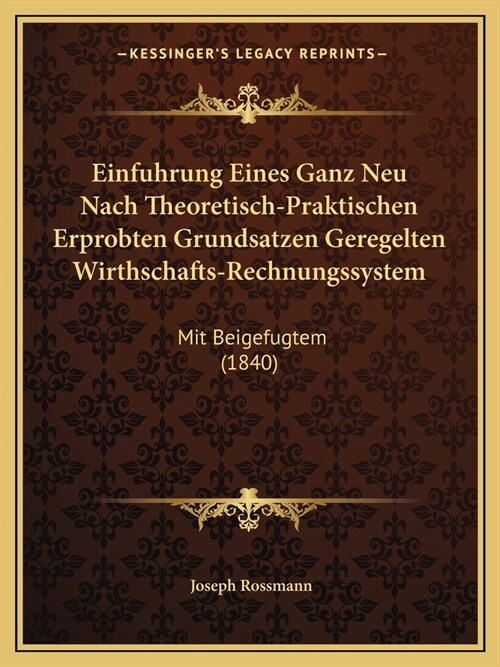 Einfuhrung Eines Ganz Neu Nach Theoretisch-Praktischen Erprobten Grundsatzen Geregelten Wirthschafts-Rechnungssystem: Mit Beigefugtem (1840) (Paperback)