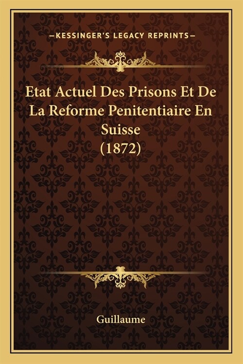 Etat Actuel Des Prisons Et De La Reforme Penitentiaire En Suisse (1872) (Paperback)