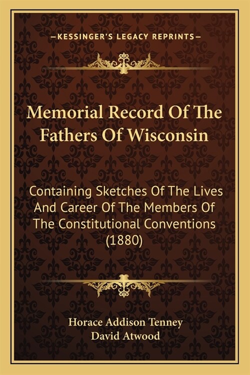 Memorial Record Of The Fathers Of Wisconsin: Containing Sketches Of The Lives And Career Of The Members Of The Constitutional Conventions (1880) (Paperback)