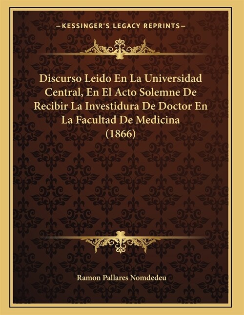 Discurso Leido En La Universidad Central, En El Acto Solemne De Recibir La Investidura De Doctor En La Facultad De Medicina (1866) (Paperback)