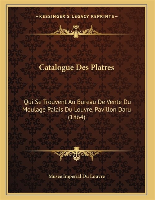 Catalogue Des Platres: Qui Se Trouvent Au Bureau De Vente Du Moulage Palais Du Louvre, Pavillon Daru (1864) (Paperback)