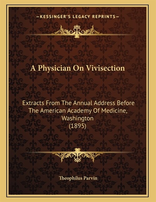 A Physician On Vivisection: Extracts From The Annual Address Before The American Academy Of Medicine, Washington (1895) (Paperback)