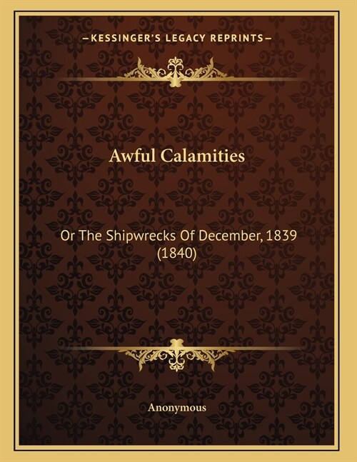 Awful Calamities: Or The Shipwrecks Of December, 1839 (1840) (Paperback)