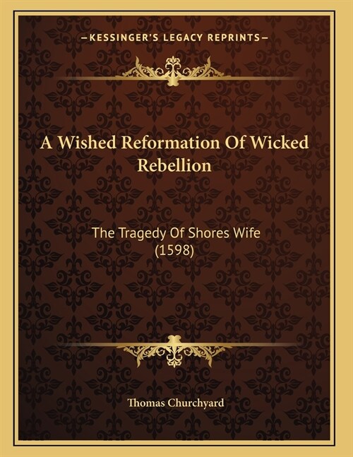 A Wished Reformation Of Wicked Rebellion: The Tragedy Of Shores Wife (1598) (Paperback)