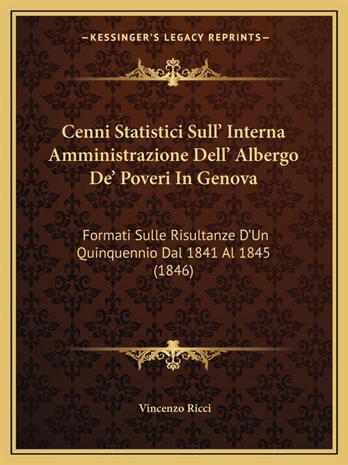 Cenni Statistici Sull Interna Amministrazione Dell Albergo De Poveri In Genova: Formati Sulle Risultanze DUn Quinquennio Dal 1841 Al 1845 (1846) (Paperback)