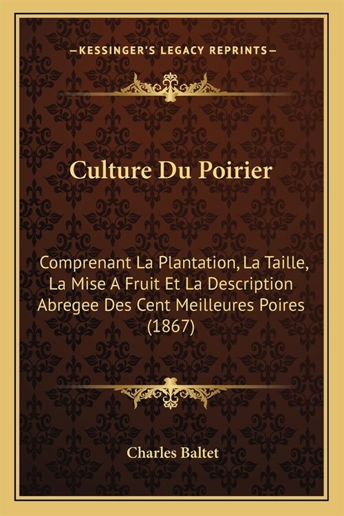 Culture Du Poirier: Comprenant La Plantation, La Taille, La Mise A Fruit Et La Description Abregee Des Cent Meilleures Poires (1867) (Paperback)
