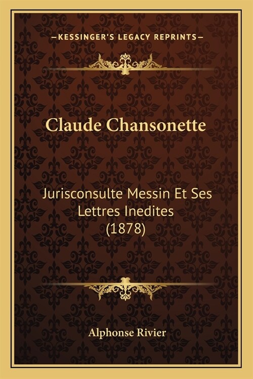 Claude Chansonette: Jurisconsulte Messin Et Ses Lettres Inedites (1878) (Paperback)