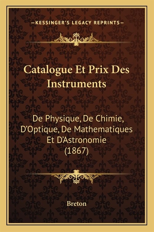 Catalogue Et Prix Des Instruments: De Physique, De Chimie, DOptique, De Mathematiques Et DAstronomie (1867) (Paperback)