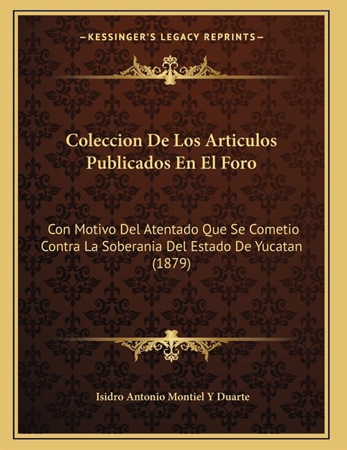 Coleccion De Los Articulos Publicados En El Foro: Con Motivo Del Atentado Que Se Cometio Contra La Soberania Del Estado De Yucatan (1879) (Paperback)