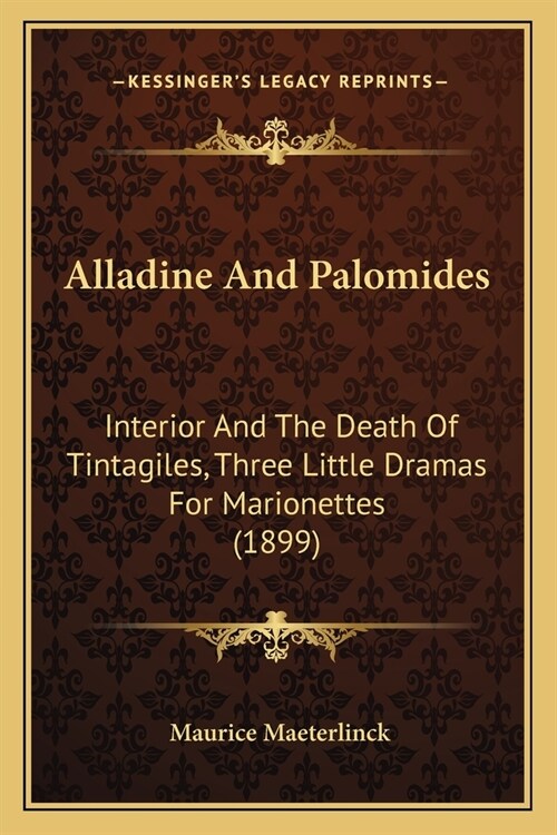 Alladine And Palomides: Interior And The Death Of Tintagiles, Three Little Dramas For Marionettes (1899) (Paperback)