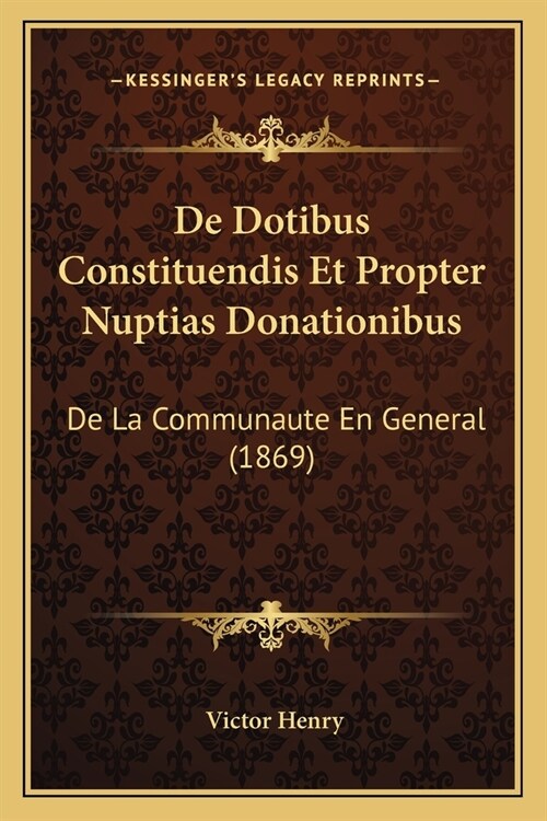 De Dotibus Constituendis Et Propter Nuptias Donationibus: De La Communaute En General (1869) (Paperback)