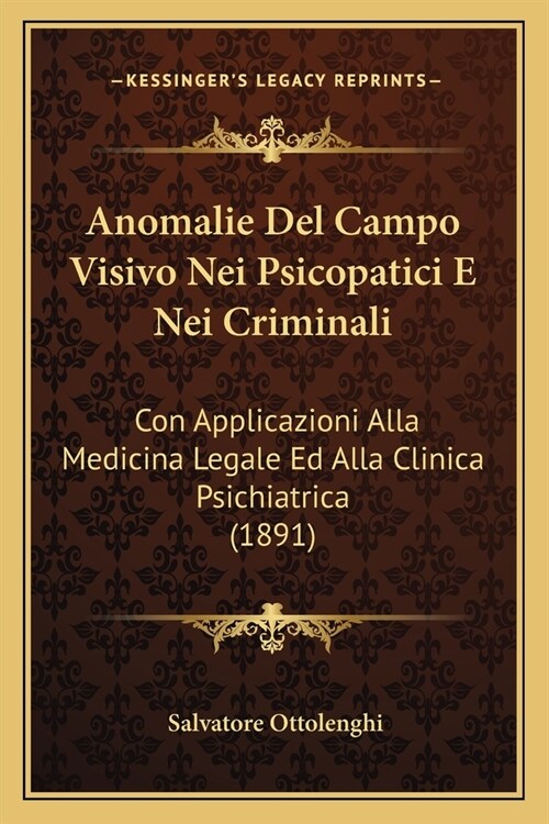 Anomalie Del Campo Visivo Nei Psicopatici E Nei Criminali: Con Applicazioni Alla Medicina Legale Ed Alla Clinica Psichiatrica (1891) (Paperback)