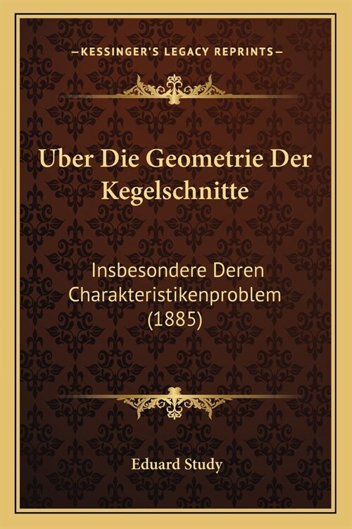 Uber Die Geometrie Der Kegelschnitte: Insbesondere Deren Charakteristikenproblem (1885) (Paperback)