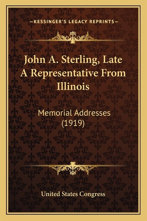John A. Sterling, Late A Representative From Illinois: Memorial Addresses (1919) (Paperback)