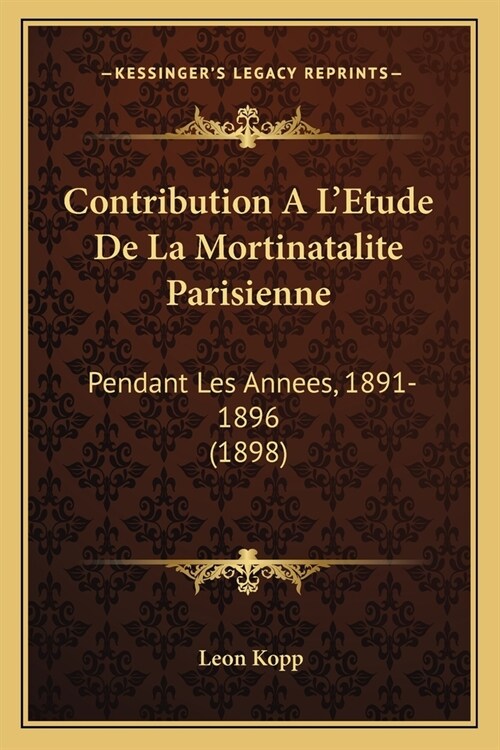 Contribution A LEtude De La Mortinatalite Parisienne: Pendant Les Annees, 1891-1896 (1898) (Paperback)