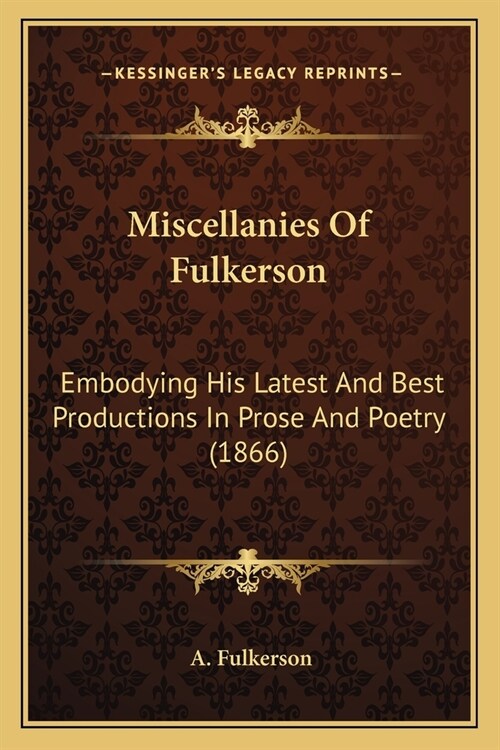 Miscellanies Of Fulkerson: Embodying His Latest And Best Productions In Prose And Poetry (1866) (Paperback)