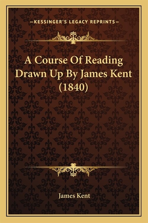 A Course Of Reading Drawn Up By James Kent (1840) (Paperback)