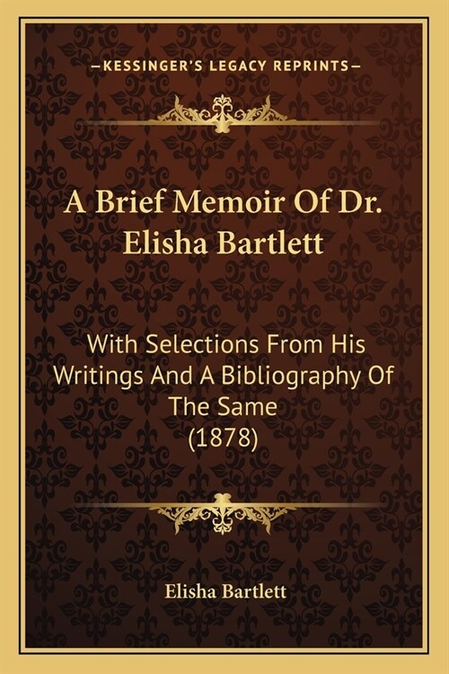 A Brief Memoir Of Dr. Elisha Bartlett: With Selections From His Writings And A Bibliography Of The Same (1878) (Paperback)