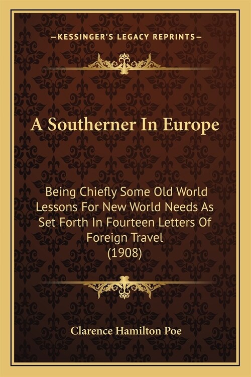 A Southerner In Europe: Being Chiefly Some Old World Lessons For New World Needs As Set Forth In Fourteen Letters Of Foreign Travel (1908) (Paperback)