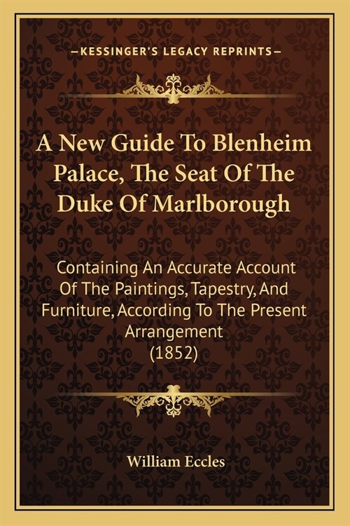 A New Guide To Blenheim Palace, The Seat Of The Duke Of Marlborough: Containing An Accurate Account Of The Paintings, Tapestry, And Furniture, Accordi (Paperback)