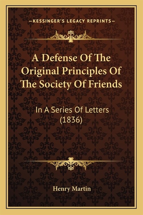 A Defense Of The Original Principles Of The Society Of Friends: In A Series Of Letters (1836) (Paperback)